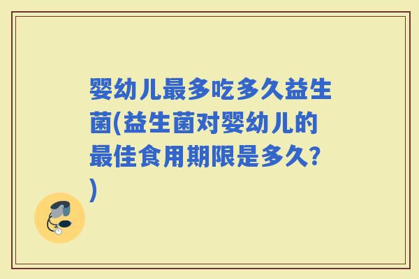 婴幼儿多吃多久益生菌(益生菌对婴幼儿的佳食用期限是多久？)