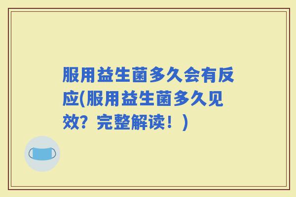 服用益生菌多久会有反应(服用益生菌多久见效？完整解读！)
