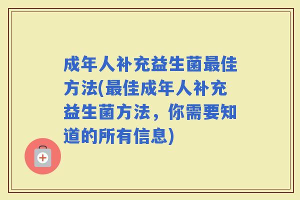 成年人补充益生菌佳方法(佳成年人补充益生菌方法,你需要知道的所有信息) 成年人补充益生菌佳方法(佳成年人补充益生菌方法,你需要知道的所有信息)