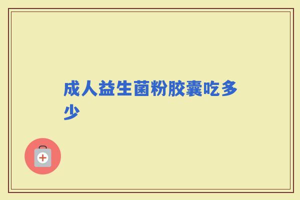 成人益生菌粉胶囊吃多少
