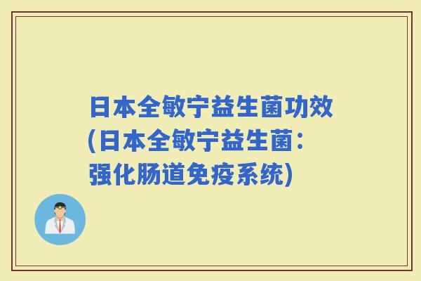 日本全敏宁益生菌功效(日本全敏宁益生菌：强化肠道系统)