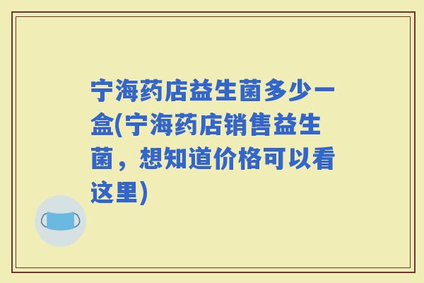 宁海药店益生菌多少一盒(宁海药店销售益生菌，想知道价格可以看这里)