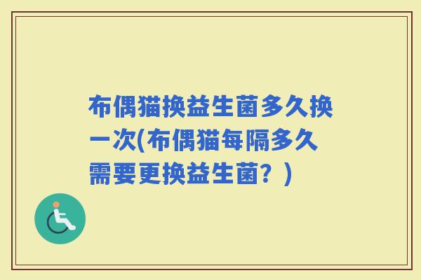 布偶猫换益生菌多久换一次(布偶猫每隔多久需要更换益生菌？)