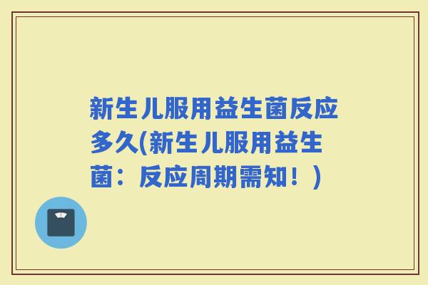新生儿服用益生菌反应多久(新生儿服用益生菌：反应周期需知！)