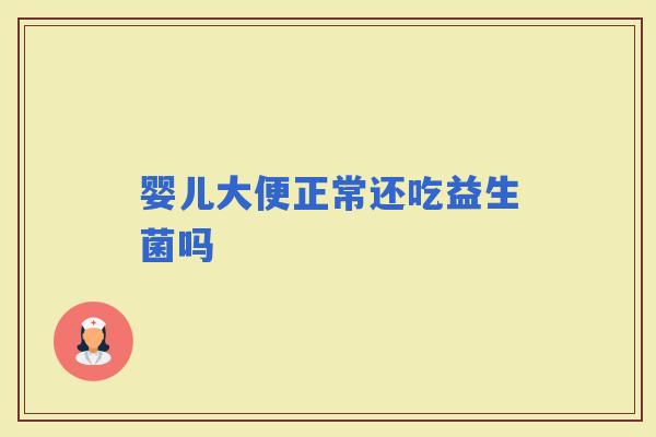 婴儿大便正常还吃益生菌吗 婴儿大便正常还吃益生菌吗