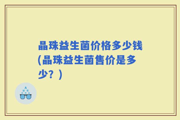 晶珠益生菌价格多少钱(晶珠益生菌售价是多少？)