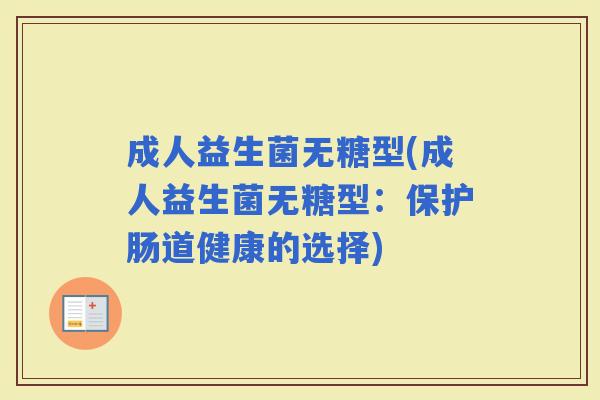 成人益生菌无糖型(成人益生菌无糖型：保护肠道健康的选择)