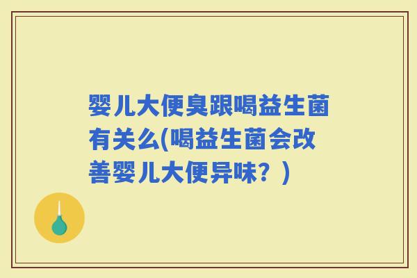 婴儿大便臭跟喝益生菌有关么(喝益生菌会改善婴儿大便异味？)