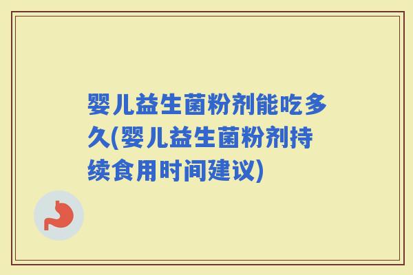 婴儿益生菌粉剂能吃多久(婴儿益生菌粉剂持续食用时间建议) 婴儿益生菌粉剂能吃多久(婴儿益生菌粉剂持续食用时间建议)