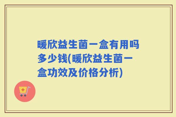 暖欣益生菌一盒有用吗多少钱(暖欣益生菌一盒功效及价格分析)