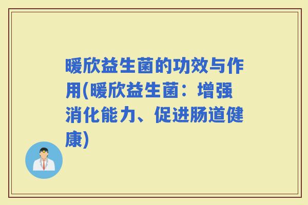 暖欣益生菌的功效与作用(暖欣益生菌：增强消化能力、促进肠道健康)