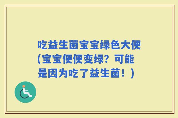 吃益生菌宝宝绿色大便(宝宝便便变绿？可能是因为吃了益生菌！)