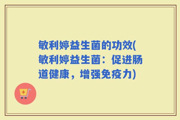 敏利婷益生菌的功效(敏利婷益生菌：促进肠道健康，增强力)