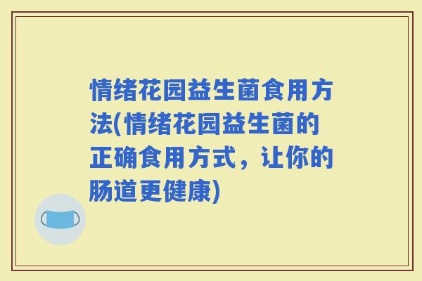 情绪花园益生菌食用方法(情绪花园益生菌的正确食用方式，让你的肠道更健康)