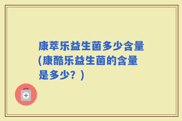 康萃乐益生菌多少含量(康酷乐益生菌的含量是多少？)