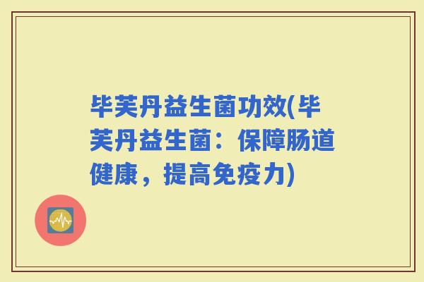 毕芙丹益生菌功效(毕芙丹益生菌：保障肠道健康，提高力)