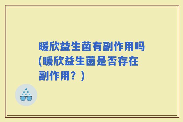 暖欣益生菌有副作用吗(暖欣益生菌是否存在副作用？)