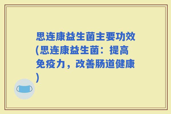 思连康益生菌主要功效(思连康益生菌：提高力，改善肠道健康)