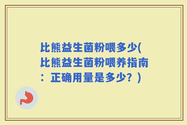 比熊益生菌粉喂多少(比熊益生菌粉喂养指南：正确用量是多少？)