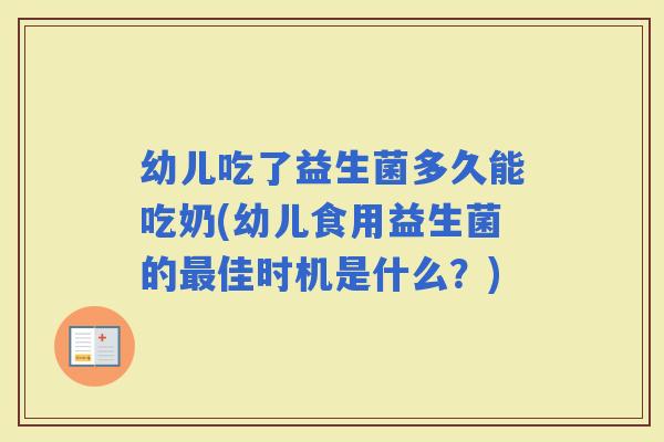 幼儿吃了益生菌多久能吃奶(幼儿食用益生菌的佳时机是什么?) 幼儿吃了益生菌多久能吃奶(幼儿食用益生菌的佳时机是什么?)