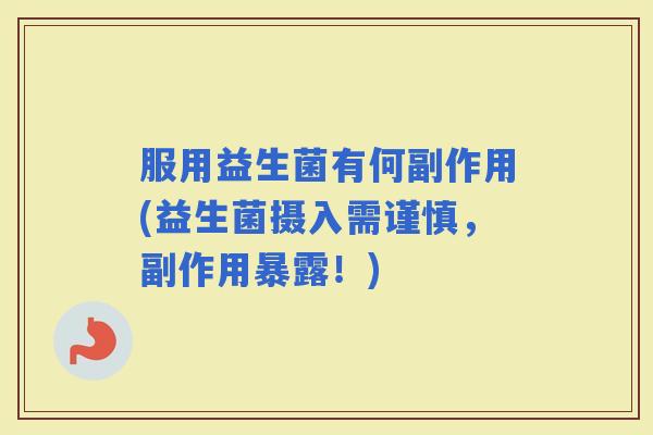 服用益生菌有何副作用(益生菌摄入需谨慎，副作用暴露！)