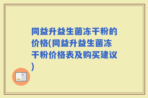 同益升益生菌冻干粉的价格(同益升益生菌冻干粉价格表及购买建议)