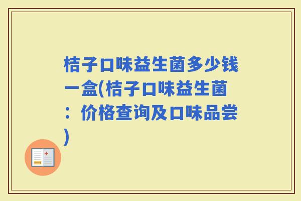 桔子口味益生菌多少钱一盒(桔子口味益生菌：价格查询及口味品尝)