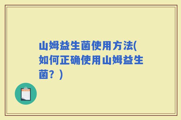 山姆益生菌使用方法(如何正确使用山姆益生菌?) 山姆益生菌使用方法(如何正确使用山姆益生菌?)