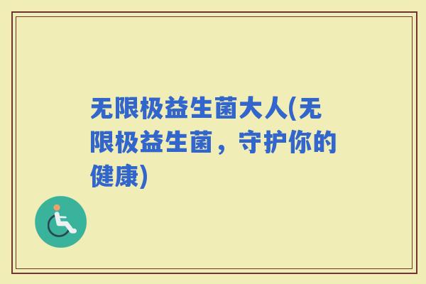 无限极益生菌大人(无限极益生菌，守护你的健康)