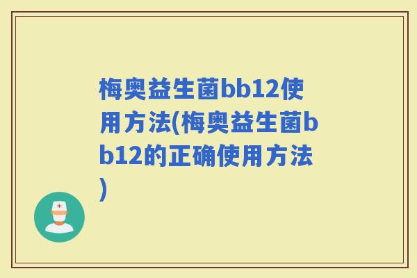 梅奥益生菌bb12使用方法(梅奥益生菌bb12的正确使用方法)