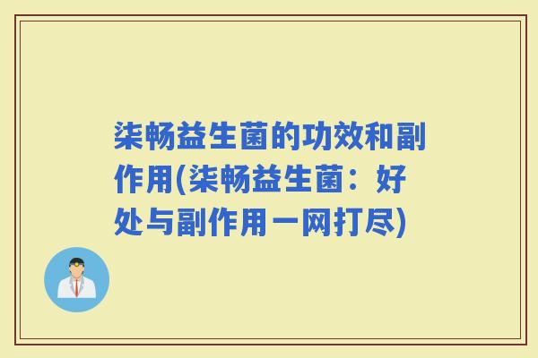 柒畅益生菌的功效和副作用(柒畅益生菌:好处与副作用一网打尽) 柒畅益生菌的功效和副作用(柒畅益生菌:好处与副作用一网打尽)