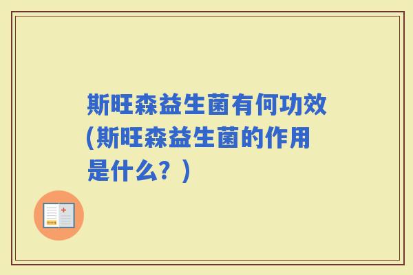 斯旺森益生菌有何功效(斯旺森益生菌的作用是什么？)