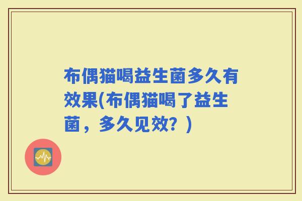布偶猫喝益生菌多久有效果(布偶猫喝了益生菌，多久见效？)