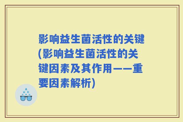 影响益生菌活性的关键(影响益生菌活性的关键因素及其作用——重要因素解析)
