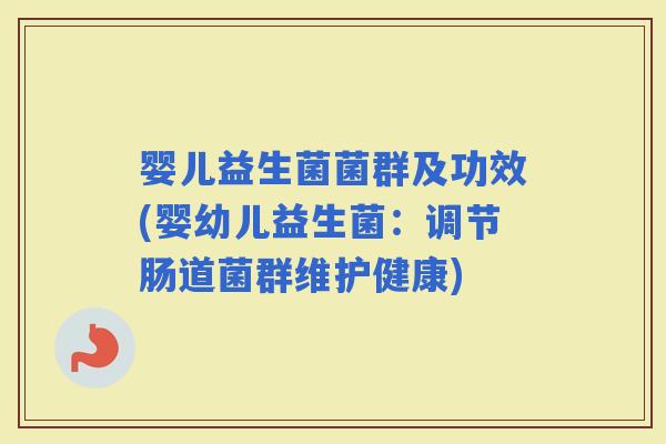 婴儿益生菌菌群及功效(婴幼儿益生菌:调节肠道菌群维护健康) 婴儿益生菌菌群及功效(婴幼儿益生菌:调节肠道菌群维护健康)