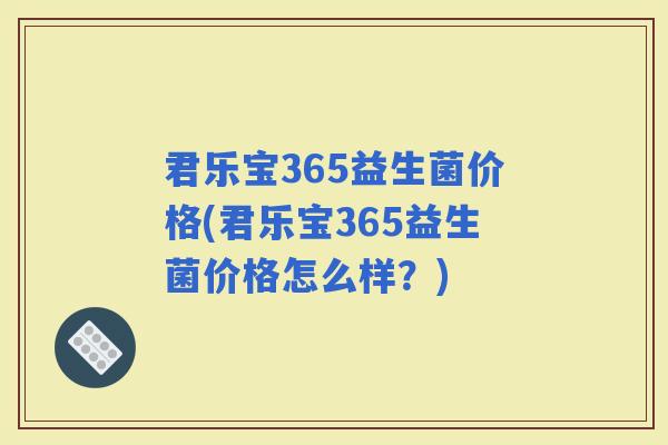 君乐宝365益生菌价格(君乐宝365益生菌价格怎么样?) 君乐宝365益生菌价格(君乐宝365益生菌价格怎么样?)