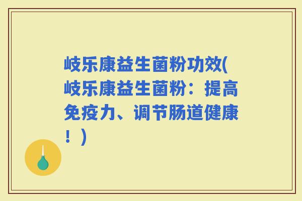 岐乐康益生菌粉功效(岐乐康益生菌粉：提高力、调节肠道健康！)