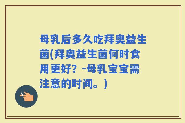 母乳后多久吃拜奥益生菌(拜奥益生菌何时食用更好？-母乳宝宝需注意的时间。)