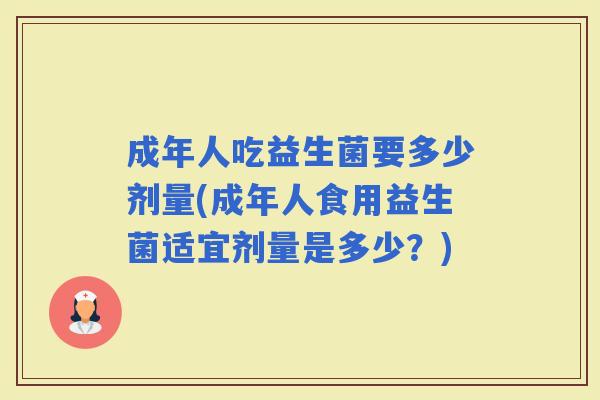 成年人吃益生菌要多少剂量(成年人食用益生菌适宜剂量是多少？)
