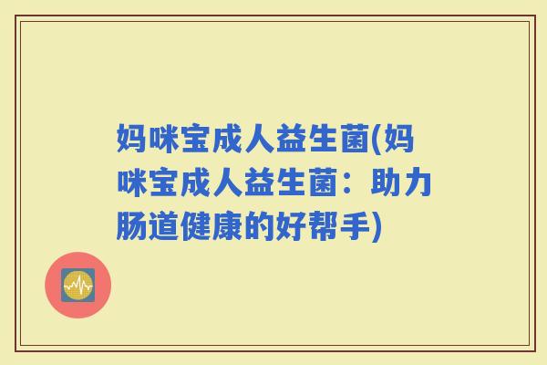 妈咪宝成人益生菌(妈咪宝成人益生菌：助力肠道健康的好帮手)