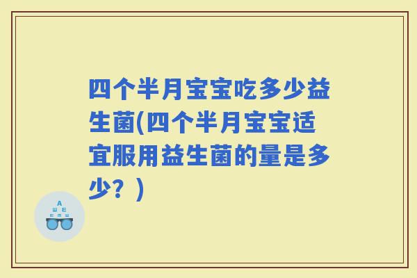 四个半月宝宝吃多少益生菌(四个半月宝宝适宜服用益生菌的量是多少？)