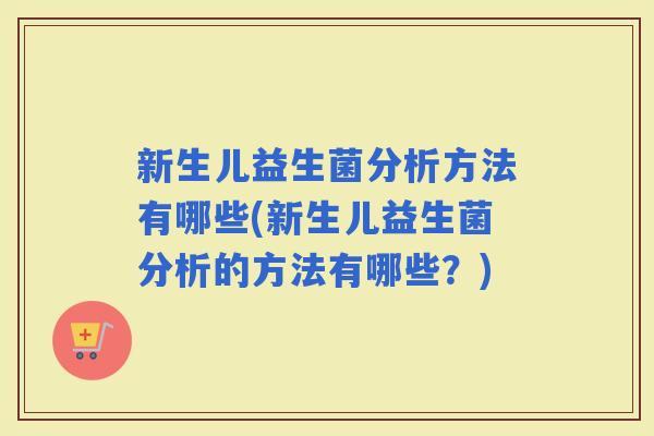 新生儿益生菌分析方法有哪些(新生儿益生菌分析的方法有哪些？)