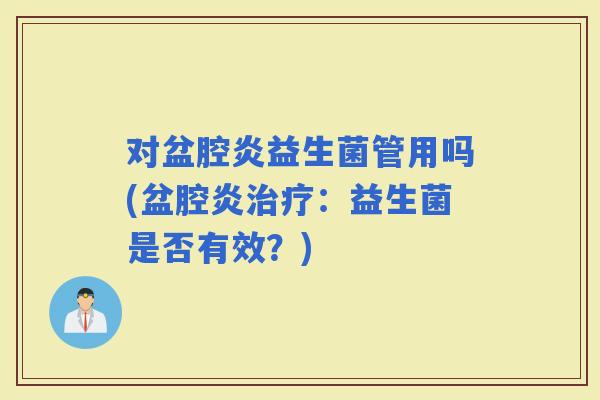 对盆腔炎益生菌管用吗(盆腔炎：益生菌是否有效？)