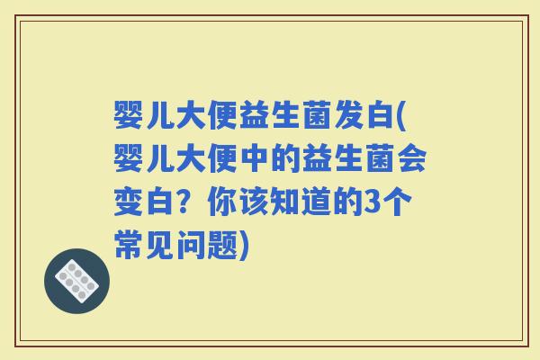 婴儿大便益生菌发白(婴儿大便中的益生菌会变白？你该知道的3个常见问题)