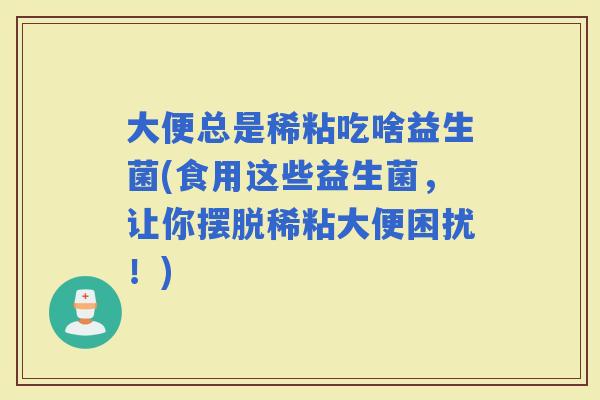 大便总是稀粘吃啥益生菌(食用这些益生菌，让你摆脱稀粘大便困扰！)