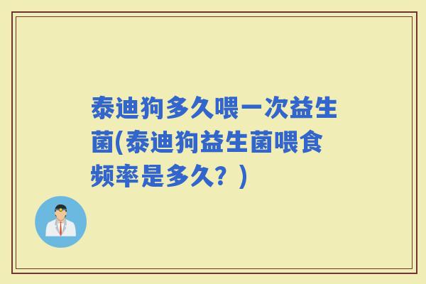泰迪狗多久喂一次益生菌(泰迪狗益生菌喂食频率是多久？)