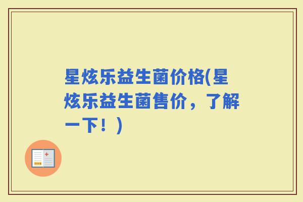 星炫乐益生菌价格(星炫乐益生菌售价，了解一下！)