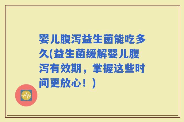 婴儿益生菌能吃多久(益生菌缓解婴儿有效期,掌握这些时间更放心!) 婴儿益生菌能吃多久(益生菌缓解婴儿有效期,掌握这些时间更放心!)