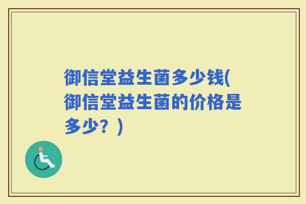 御信堂益生菌多少钱(御信堂益生菌的价格是多少？)