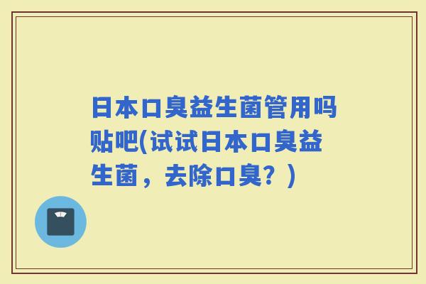 日本益生菌管用吗贴吧(试试日本益生菌，去除？)
